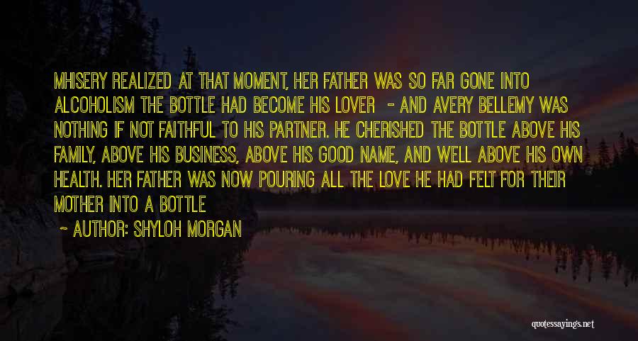 Shyloh Morgan Quotes: Mhisery Realized At That Moment, Her Father Was So Far Gone Into Alcoholism The Bottle Had Become His Lover -