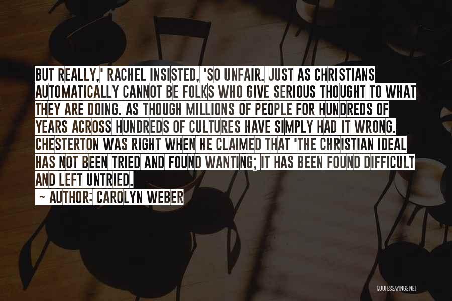 Carolyn Weber Quotes: But Really,' Rachel Insisted, 'so Unfair. Just As Christians Automatically Cannot Be Folks Who Give Serious Thought To What They