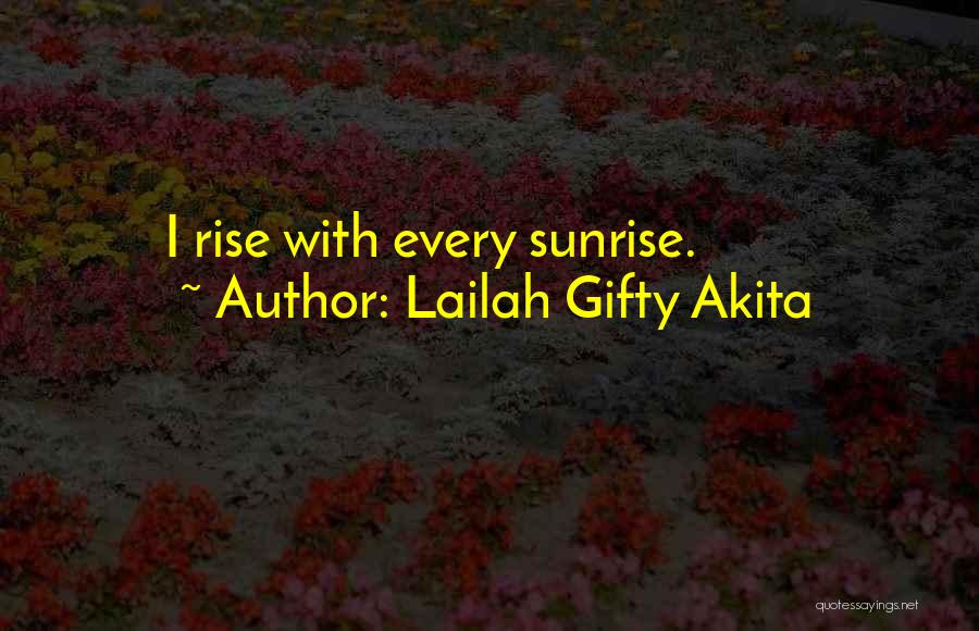 Lailah Gifty Akita Quotes: I Rise With Every Sunrise.