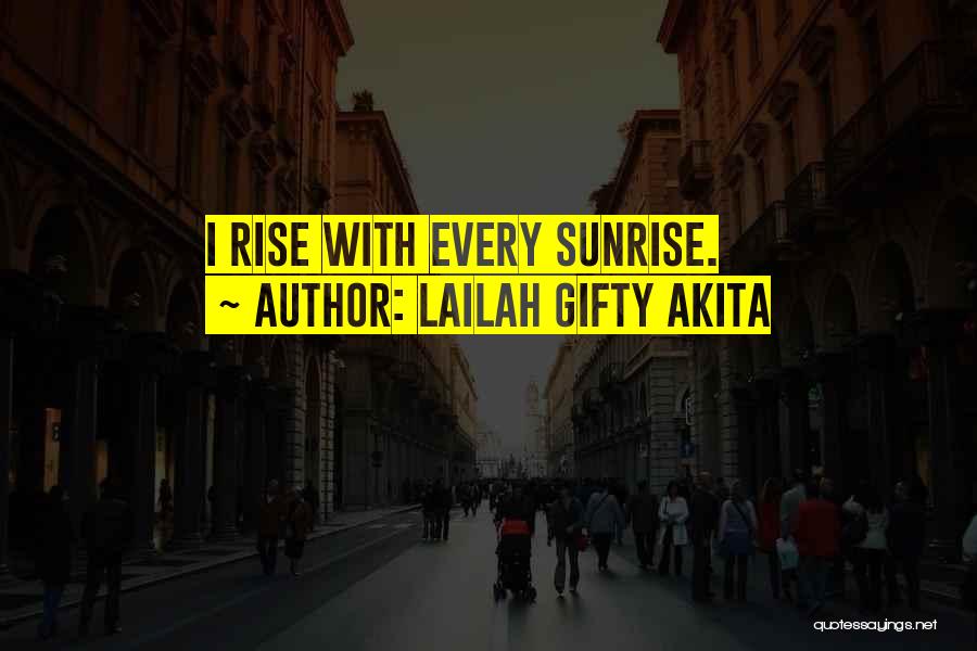 Lailah Gifty Akita Quotes: I Rise With Every Sunrise.