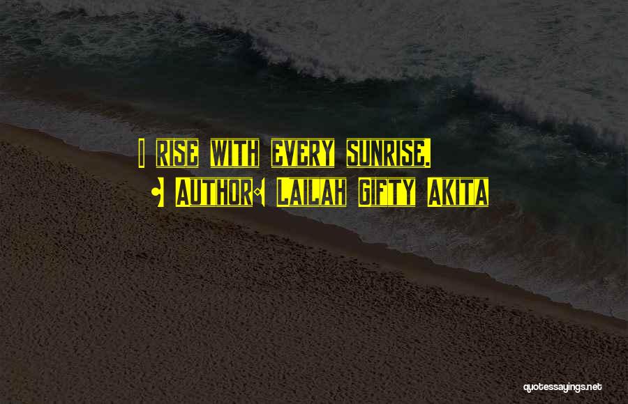 Lailah Gifty Akita Quotes: I Rise With Every Sunrise.