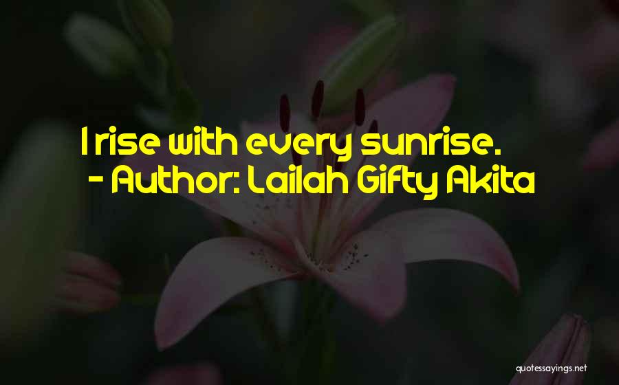Lailah Gifty Akita Quotes: I Rise With Every Sunrise.