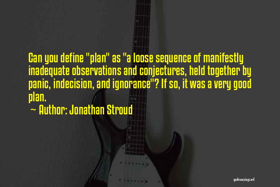 Jonathan Stroud Quotes: Can You Define Plan As A Loose Sequence Of Manifestly Inadequate Observations And Conjectures, Held Together By Panic, Indecision, And