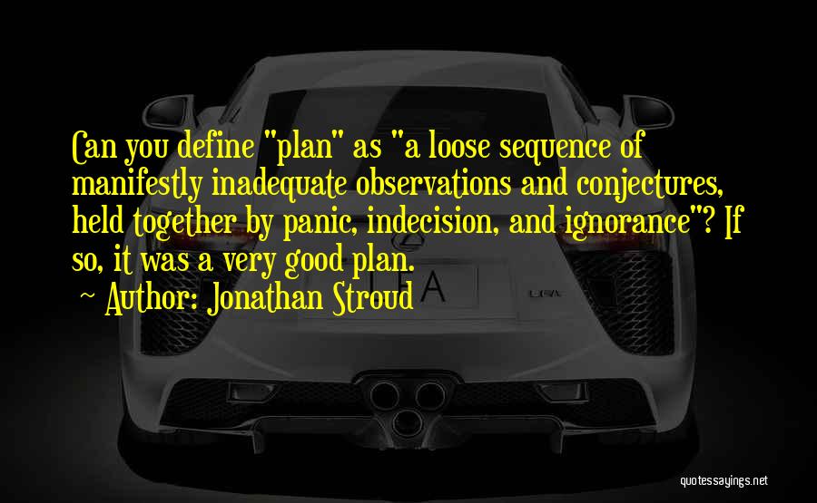 Jonathan Stroud Quotes: Can You Define Plan As A Loose Sequence Of Manifestly Inadequate Observations And Conjectures, Held Together By Panic, Indecision, And