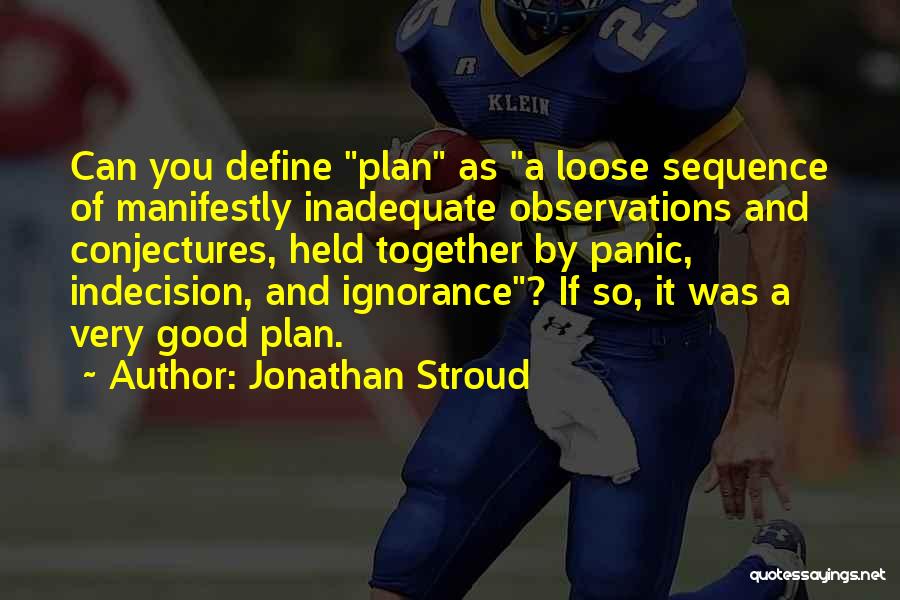 Jonathan Stroud Quotes: Can You Define Plan As A Loose Sequence Of Manifestly Inadequate Observations And Conjectures, Held Together By Panic, Indecision, And