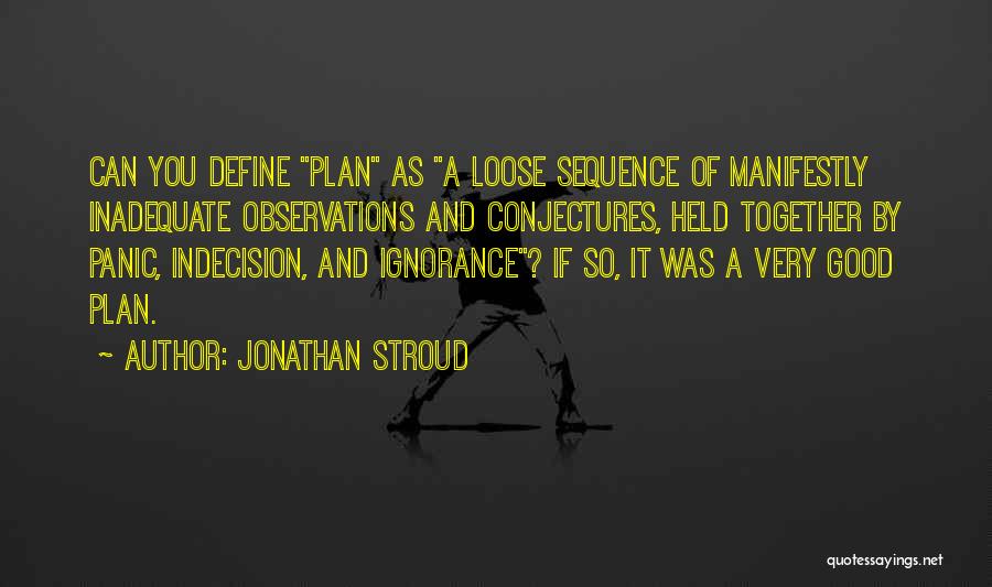 Jonathan Stroud Quotes: Can You Define Plan As A Loose Sequence Of Manifestly Inadequate Observations And Conjectures, Held Together By Panic, Indecision, And