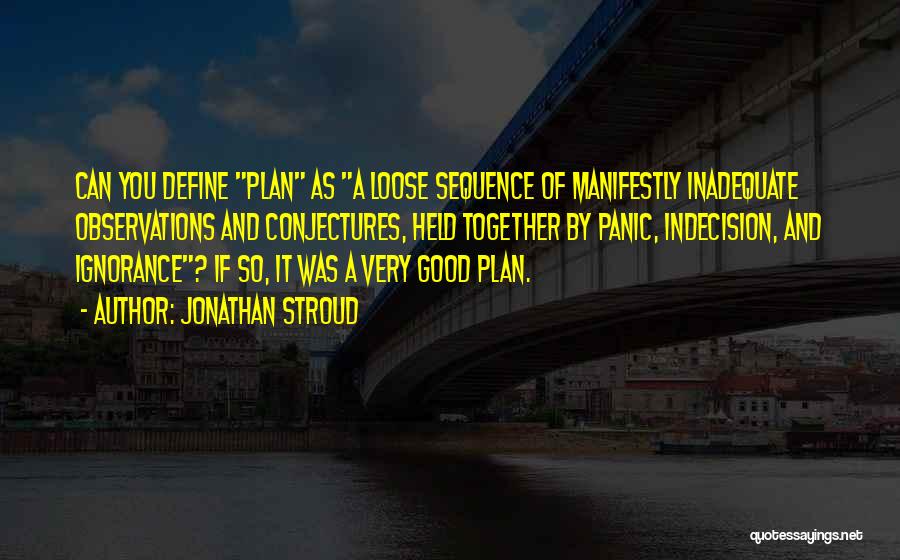 Jonathan Stroud Quotes: Can You Define Plan As A Loose Sequence Of Manifestly Inadequate Observations And Conjectures, Held Together By Panic, Indecision, And
