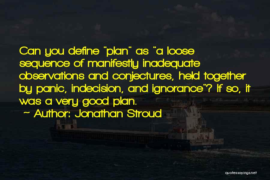 Jonathan Stroud Quotes: Can You Define Plan As A Loose Sequence Of Manifestly Inadequate Observations And Conjectures, Held Together By Panic, Indecision, And