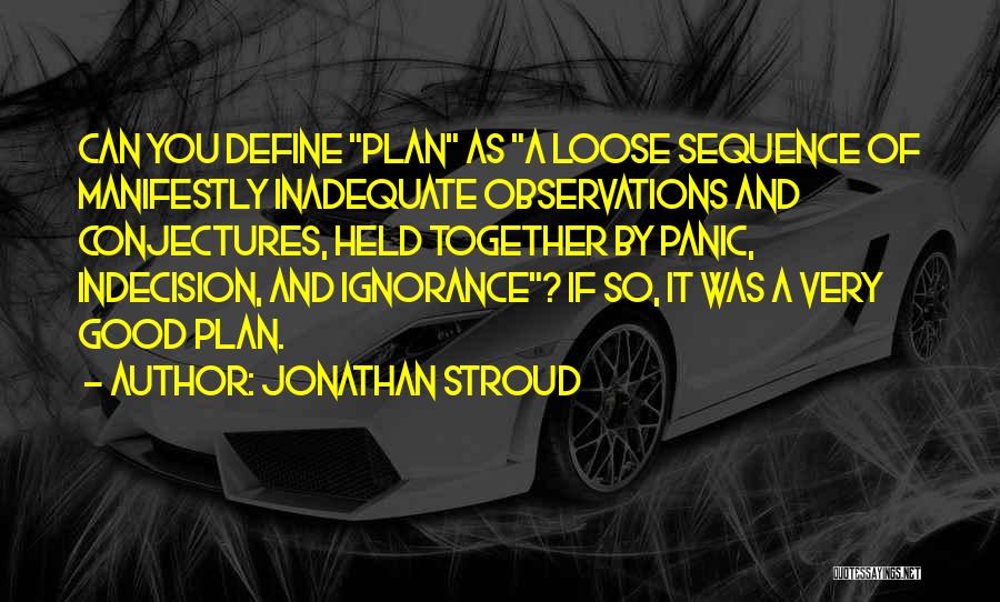 Jonathan Stroud Quotes: Can You Define Plan As A Loose Sequence Of Manifestly Inadequate Observations And Conjectures, Held Together By Panic, Indecision, And
