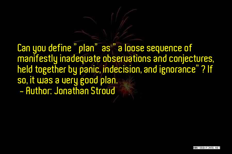 Jonathan Stroud Quotes: Can You Define Plan As A Loose Sequence Of Manifestly Inadequate Observations And Conjectures, Held Together By Panic, Indecision, And