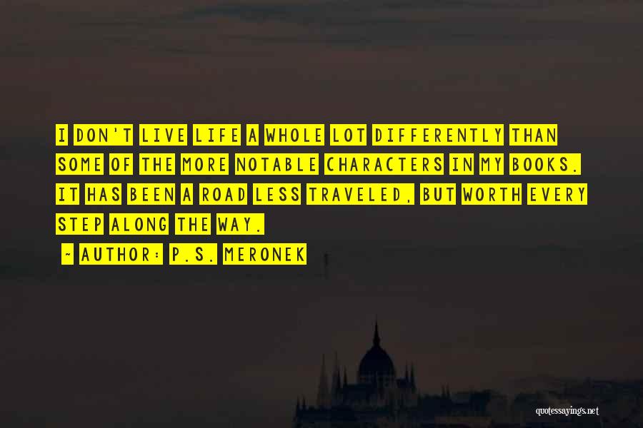 P.S. Meronek Quotes: I Don't Live Life A Whole Lot Differently Than Some Of The More Notable Characters In My Books. It Has