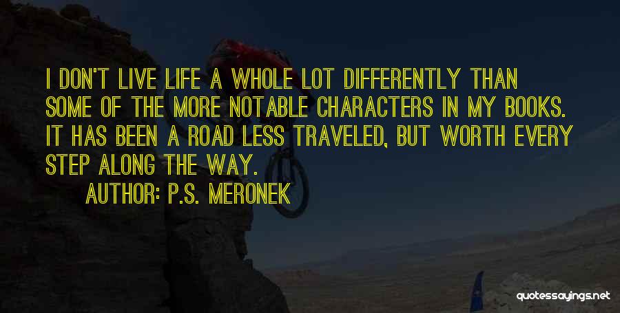 P.S. Meronek Quotes: I Don't Live Life A Whole Lot Differently Than Some Of The More Notable Characters In My Books. It Has