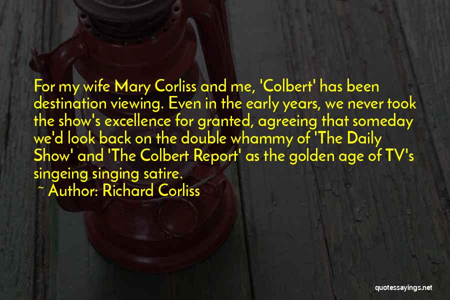 Richard Corliss Quotes: For My Wife Mary Corliss And Me, 'colbert' Has Been Destination Viewing. Even In The Early Years, We Never Took