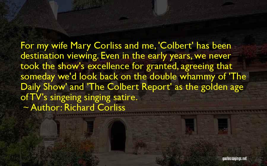 Richard Corliss Quotes: For My Wife Mary Corliss And Me, 'colbert' Has Been Destination Viewing. Even In The Early Years, We Never Took