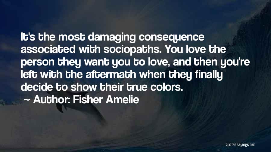 Fisher Amelie Quotes: It's The Most Damaging Consequence Associated With Sociopaths. You Love The Person They Want You To Love, And Then You're