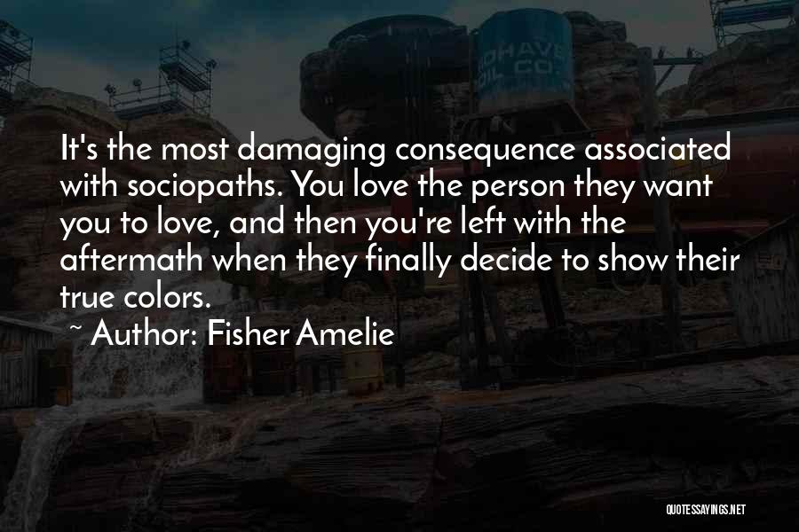 Fisher Amelie Quotes: It's The Most Damaging Consequence Associated With Sociopaths. You Love The Person They Want You To Love, And Then You're