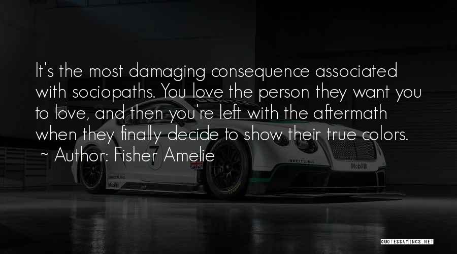 Fisher Amelie Quotes: It's The Most Damaging Consequence Associated With Sociopaths. You Love The Person They Want You To Love, And Then You're