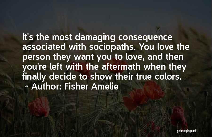 Fisher Amelie Quotes: It's The Most Damaging Consequence Associated With Sociopaths. You Love The Person They Want You To Love, And Then You're