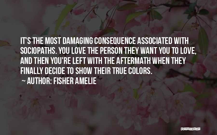Fisher Amelie Quotes: It's The Most Damaging Consequence Associated With Sociopaths. You Love The Person They Want You To Love, And Then You're