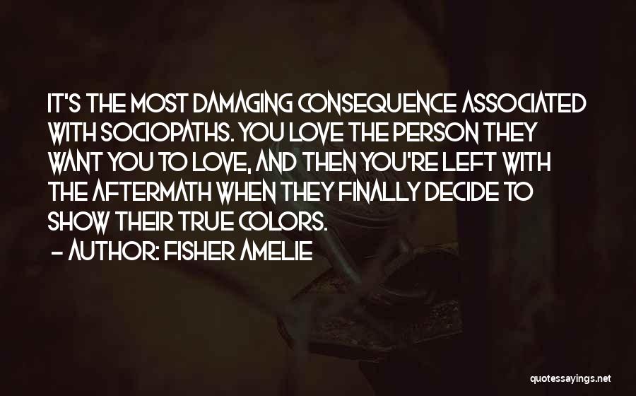 Fisher Amelie Quotes: It's The Most Damaging Consequence Associated With Sociopaths. You Love The Person They Want You To Love, And Then You're