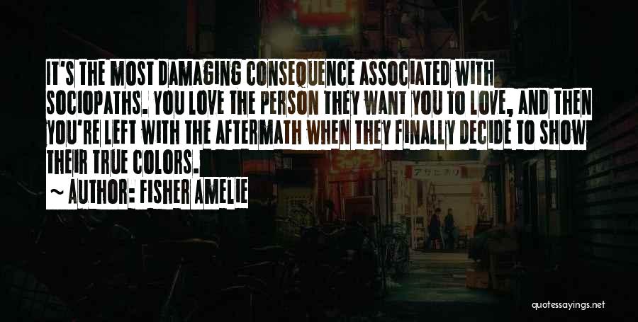 Fisher Amelie Quotes: It's The Most Damaging Consequence Associated With Sociopaths. You Love The Person They Want You To Love, And Then You're