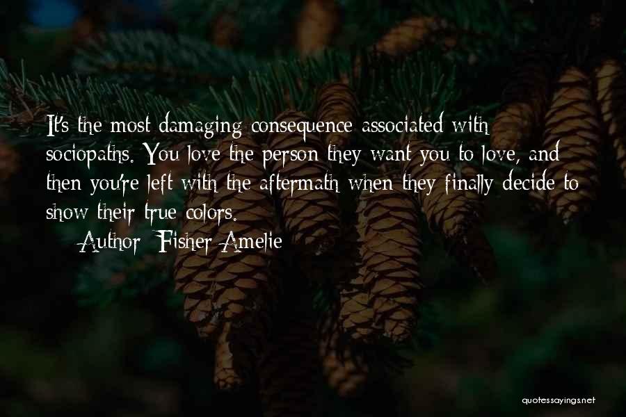 Fisher Amelie Quotes: It's The Most Damaging Consequence Associated With Sociopaths. You Love The Person They Want You To Love, And Then You're