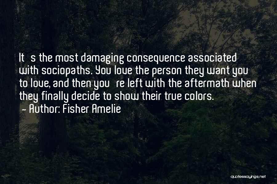 Fisher Amelie Quotes: It's The Most Damaging Consequence Associated With Sociopaths. You Love The Person They Want You To Love, And Then You're