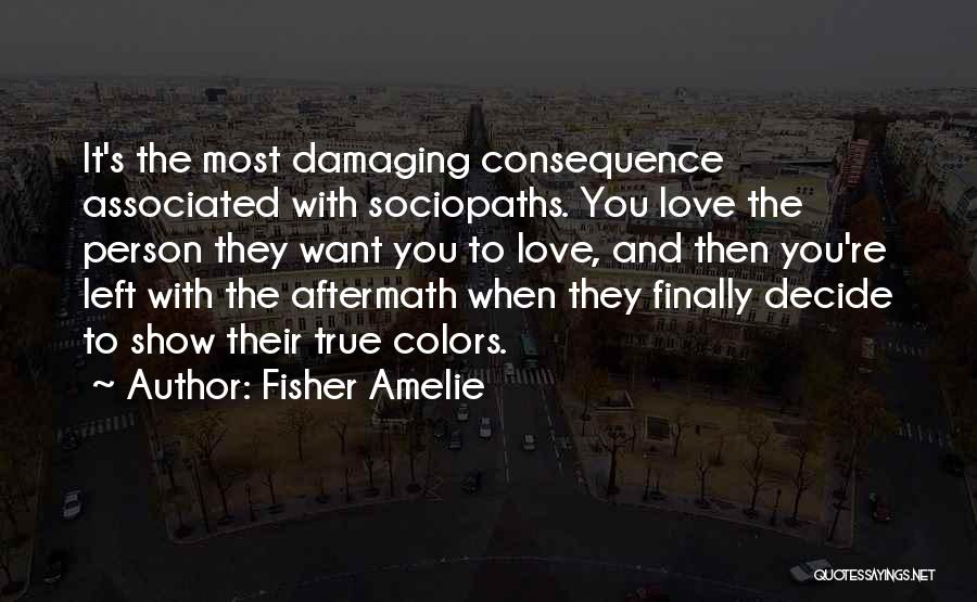 Fisher Amelie Quotes: It's The Most Damaging Consequence Associated With Sociopaths. You Love The Person They Want You To Love, And Then You're