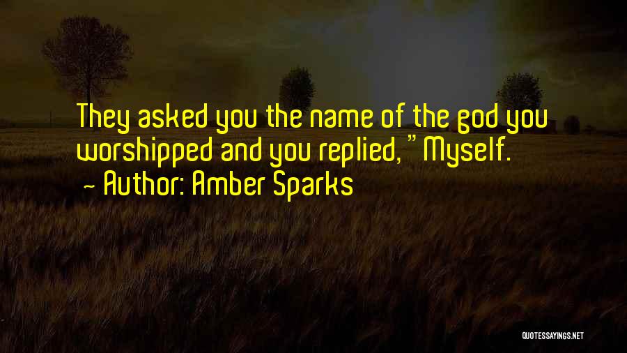 Amber Sparks Quotes: They Asked You The Name Of The God You Worshipped And You Replied, Myself.