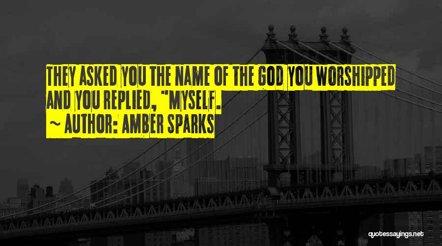 Amber Sparks Quotes: They Asked You The Name Of The God You Worshipped And You Replied, Myself.