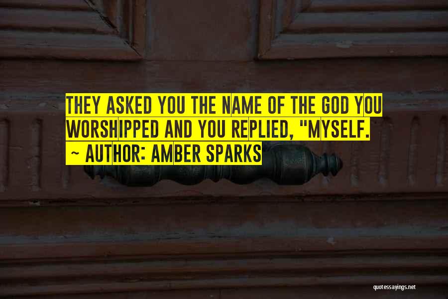 Amber Sparks Quotes: They Asked You The Name Of The God You Worshipped And You Replied, Myself.