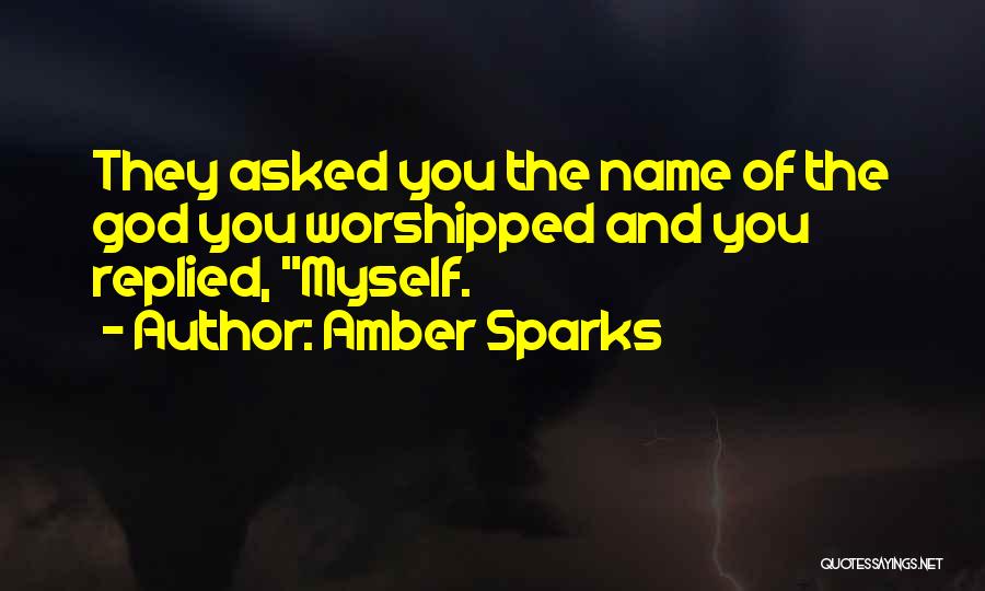 Amber Sparks Quotes: They Asked You The Name Of The God You Worshipped And You Replied, Myself.