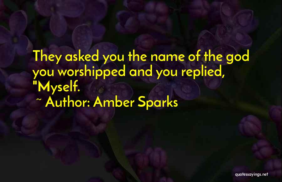 Amber Sparks Quotes: They Asked You The Name Of The God You Worshipped And You Replied, Myself.