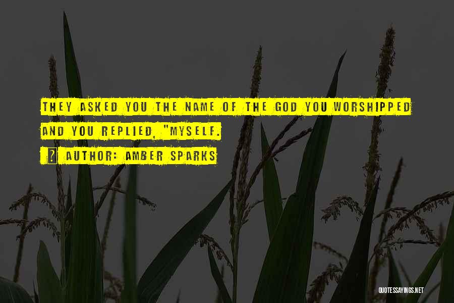 Amber Sparks Quotes: They Asked You The Name Of The God You Worshipped And You Replied, Myself.