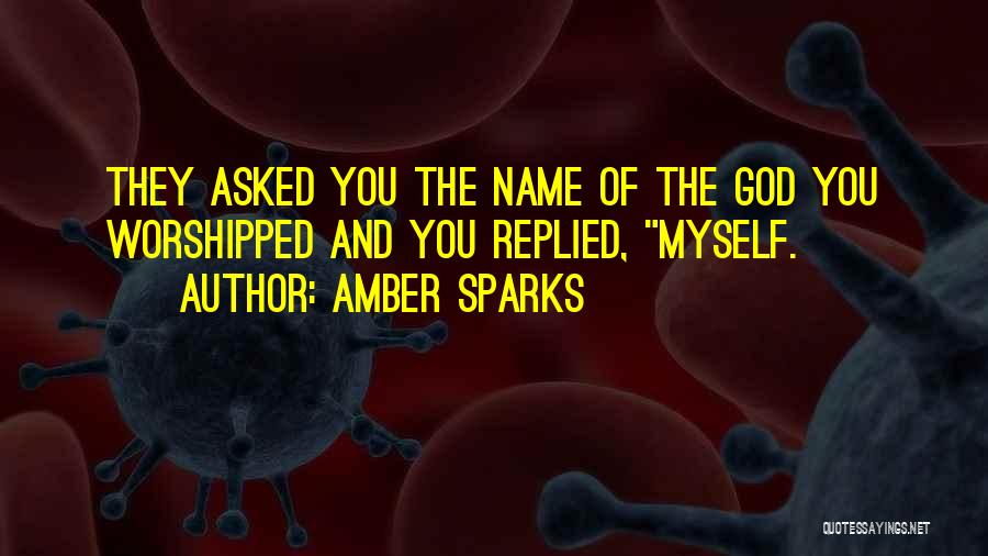 Amber Sparks Quotes: They Asked You The Name Of The God You Worshipped And You Replied, Myself.