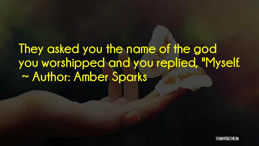 Amber Sparks Quotes: They Asked You The Name Of The God You Worshipped And You Replied, Myself.