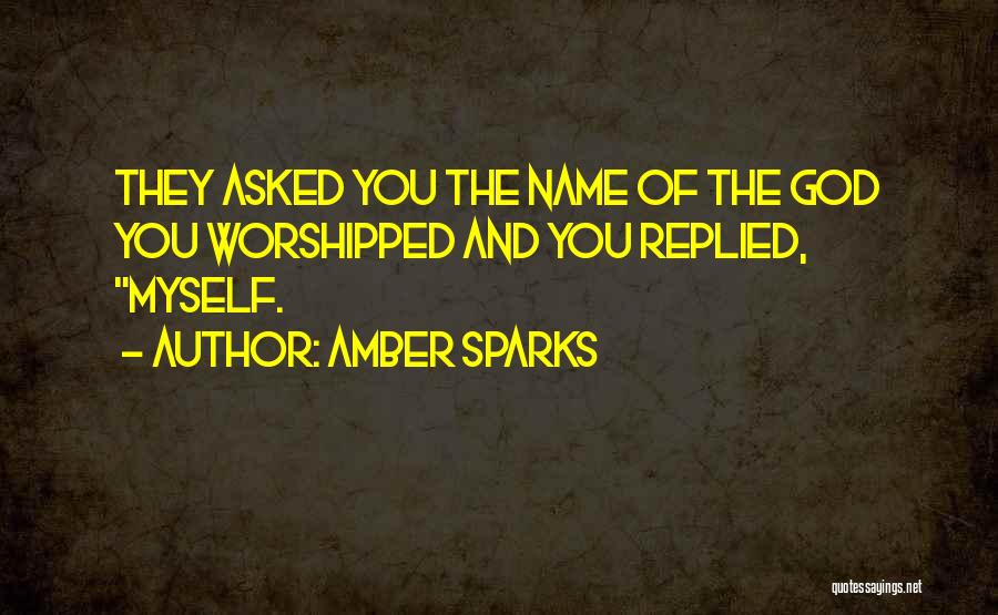 Amber Sparks Quotes: They Asked You The Name Of The God You Worshipped And You Replied, Myself.