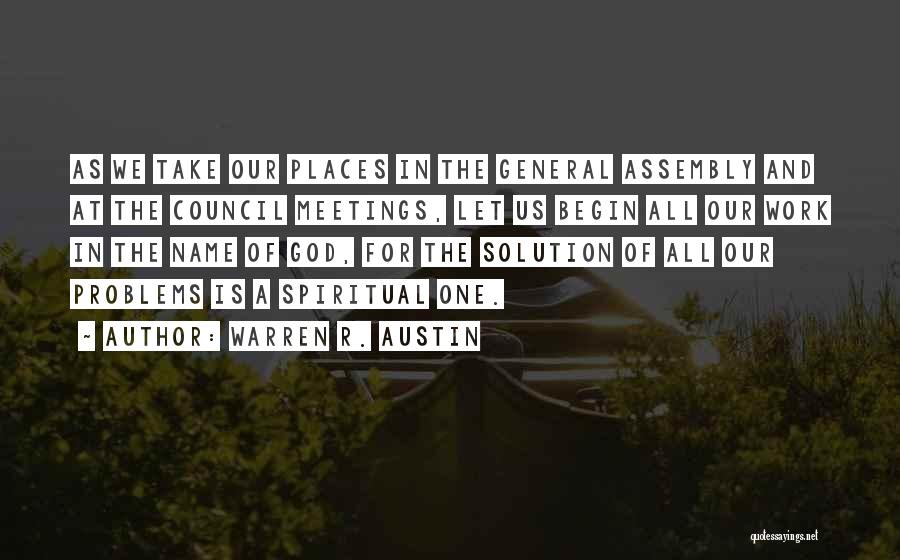 Warren R. Austin Quotes: As We Take Our Places In The General Assembly And At The Council Meetings, Let Us Begin All Our Work