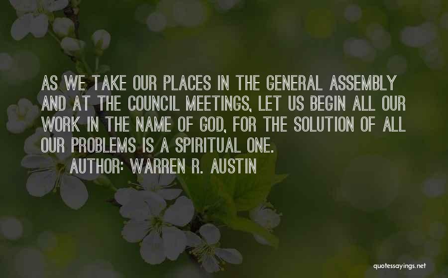 Warren R. Austin Quotes: As We Take Our Places In The General Assembly And At The Council Meetings, Let Us Begin All Our Work