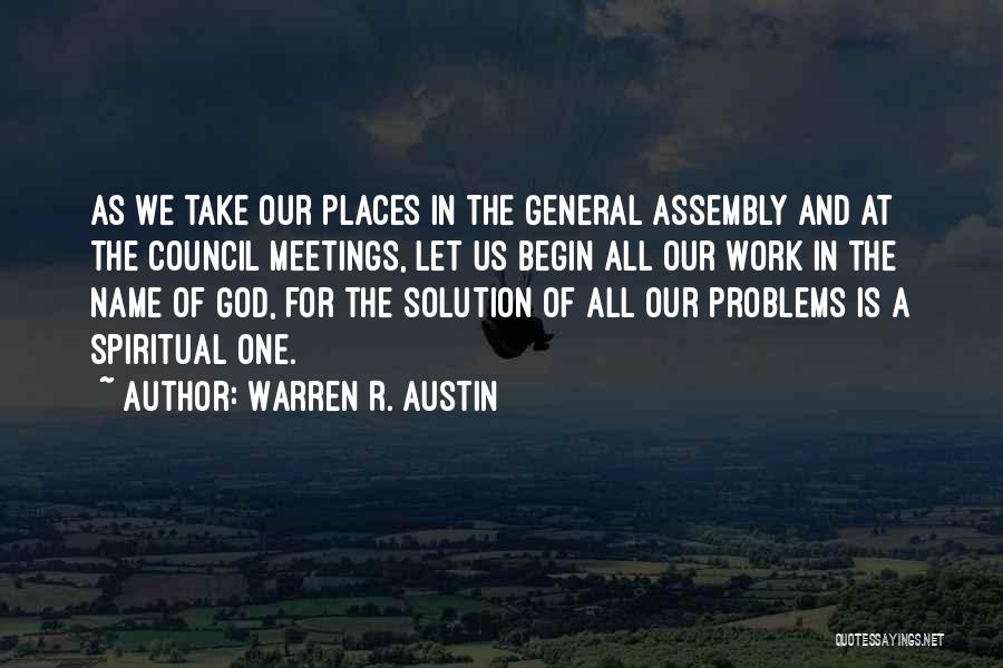 Warren R. Austin Quotes: As We Take Our Places In The General Assembly And At The Council Meetings, Let Us Begin All Our Work