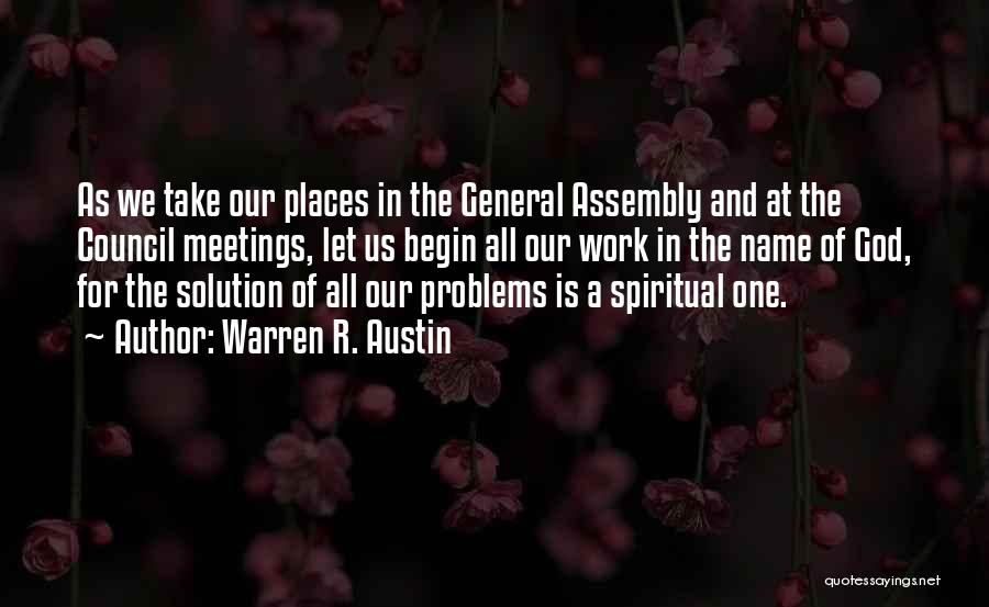 Warren R. Austin Quotes: As We Take Our Places In The General Assembly And At The Council Meetings, Let Us Begin All Our Work
