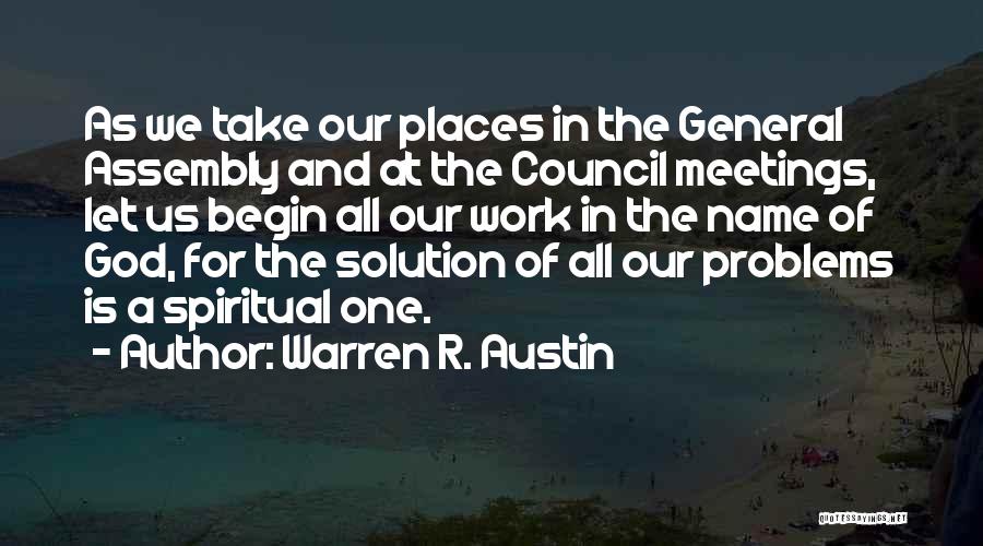 Warren R. Austin Quotes: As We Take Our Places In The General Assembly And At The Council Meetings, Let Us Begin All Our Work