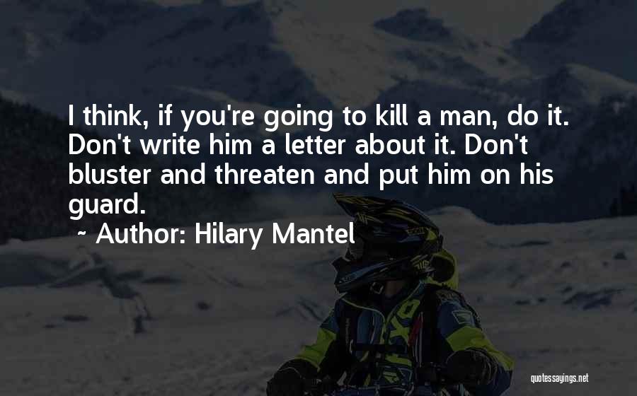 Hilary Mantel Quotes: I Think, If You're Going To Kill A Man, Do It. Don't Write Him A Letter About It. Don't Bluster