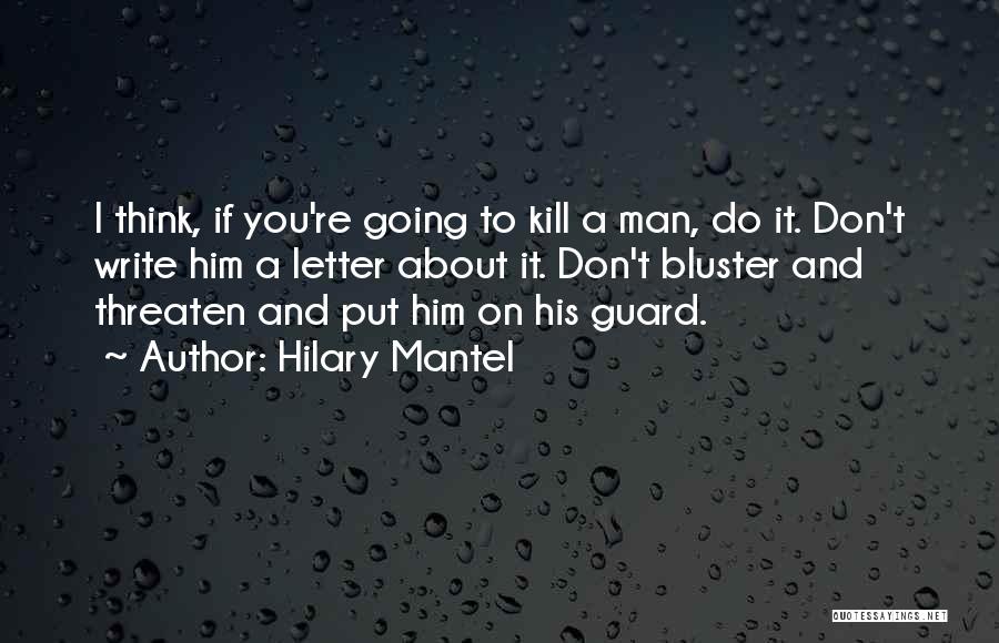 Hilary Mantel Quotes: I Think, If You're Going To Kill A Man, Do It. Don't Write Him A Letter About It. Don't Bluster