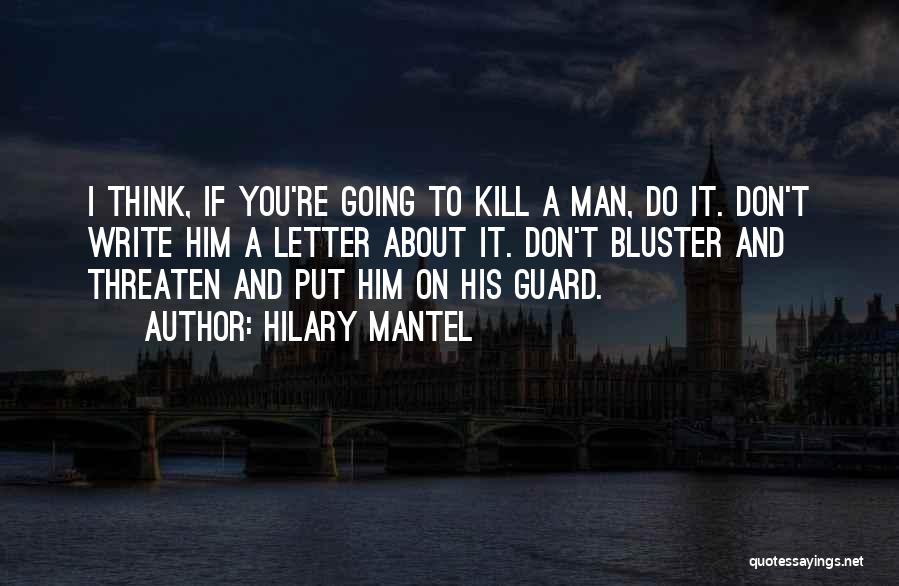 Hilary Mantel Quotes: I Think, If You're Going To Kill A Man, Do It. Don't Write Him A Letter About It. Don't Bluster