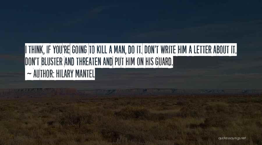 Hilary Mantel Quotes: I Think, If You're Going To Kill A Man, Do It. Don't Write Him A Letter About It. Don't Bluster