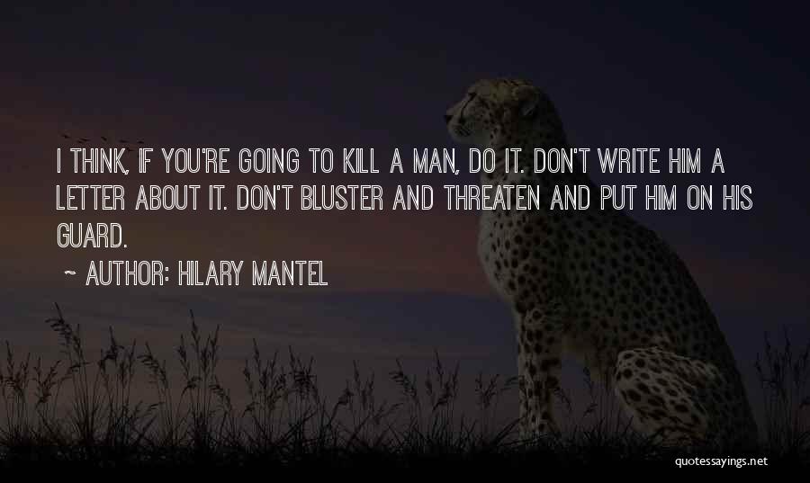 Hilary Mantel Quotes: I Think, If You're Going To Kill A Man, Do It. Don't Write Him A Letter About It. Don't Bluster