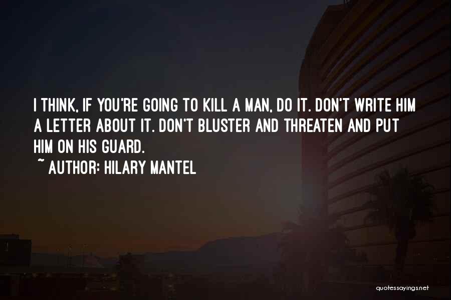 Hilary Mantel Quotes: I Think, If You're Going To Kill A Man, Do It. Don't Write Him A Letter About It. Don't Bluster