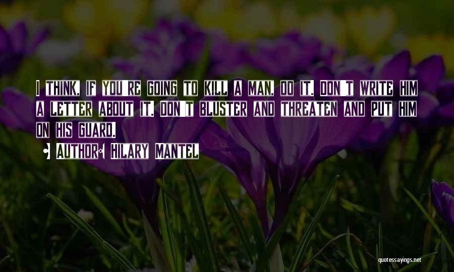 Hilary Mantel Quotes: I Think, If You're Going To Kill A Man, Do It. Don't Write Him A Letter About It. Don't Bluster