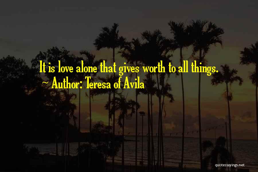 Teresa Of Avila Quotes: It Is Love Alone That Gives Worth To All Things.